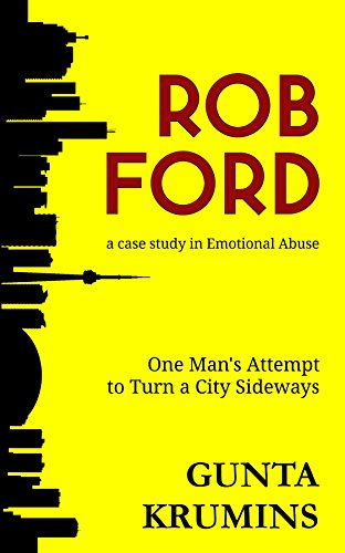 Rob Ford: A Case Study in Emotional Abuse: One Man's Attempt to Turn a City Sideways